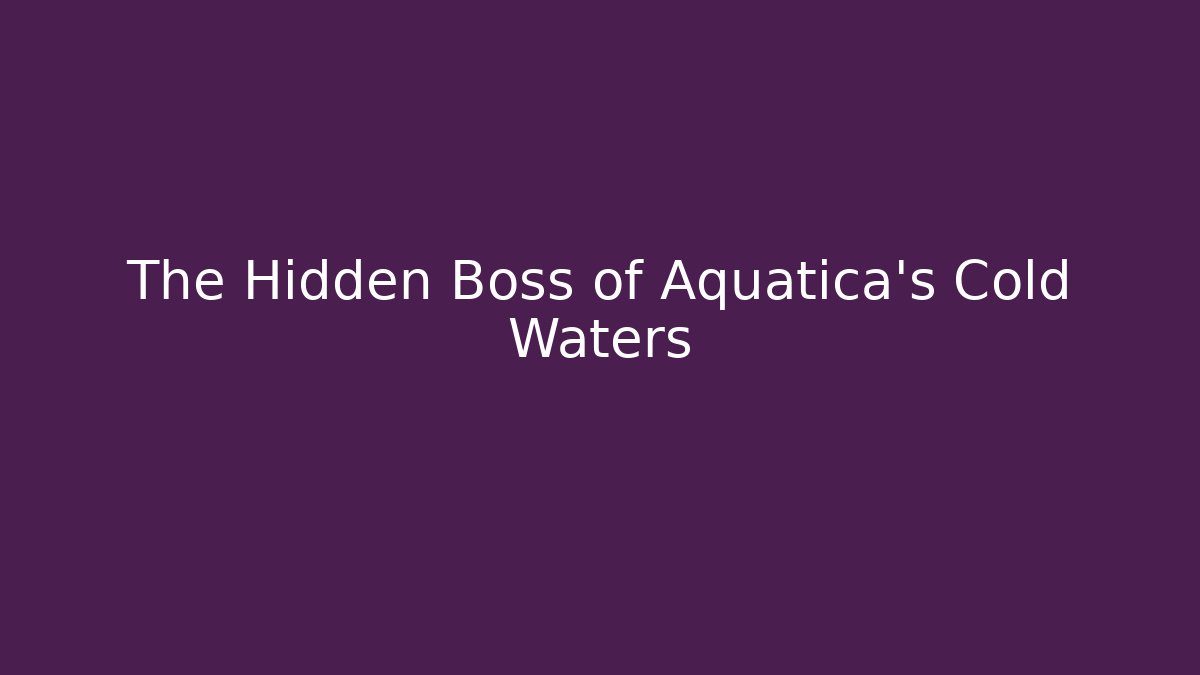 The Hidden Boss of Aquatica's Cold Waters