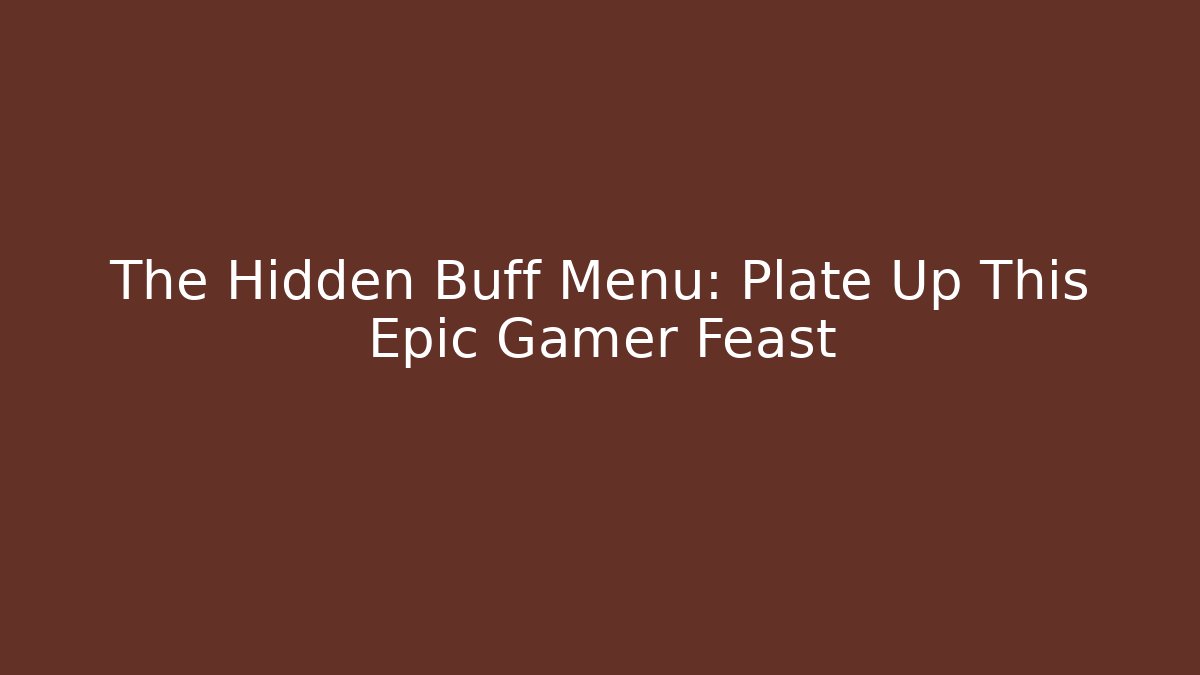 The Hidden Buff Menu: Plate Up This Epic Gamer Feast