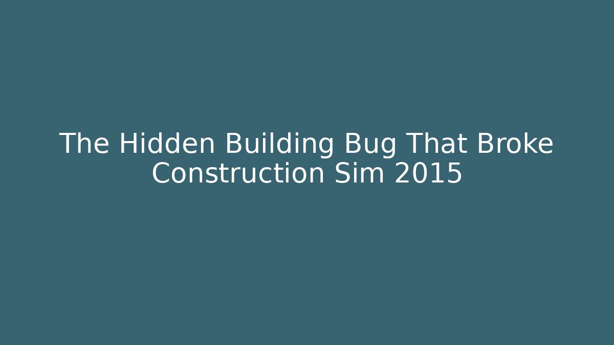 The Hidden Building Bug That Broke Construction Sim 2015