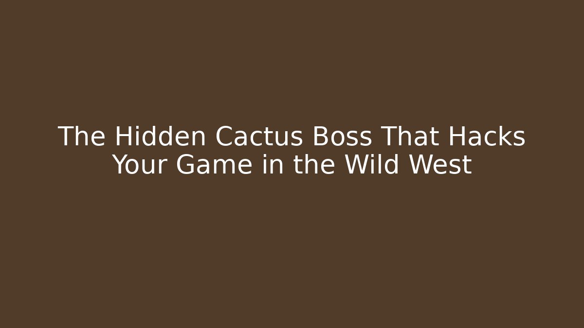 The Hidden Cactus Boss That Hacks Your Game in the Wild West