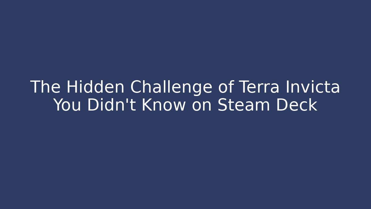The Hidden Challenge of Terra Invicta You Didn’t Know on Steam Deck