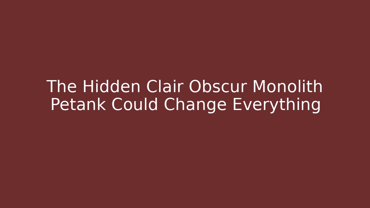 The Hidden Clair Obscur Monolith Petank Could Change Everything