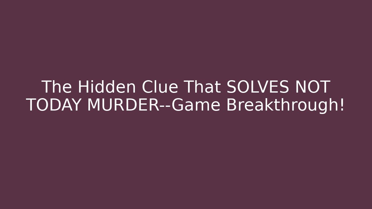 The Hidden Clue That SOLVES NOT TODAY MURDER—Game Breakthrough!
