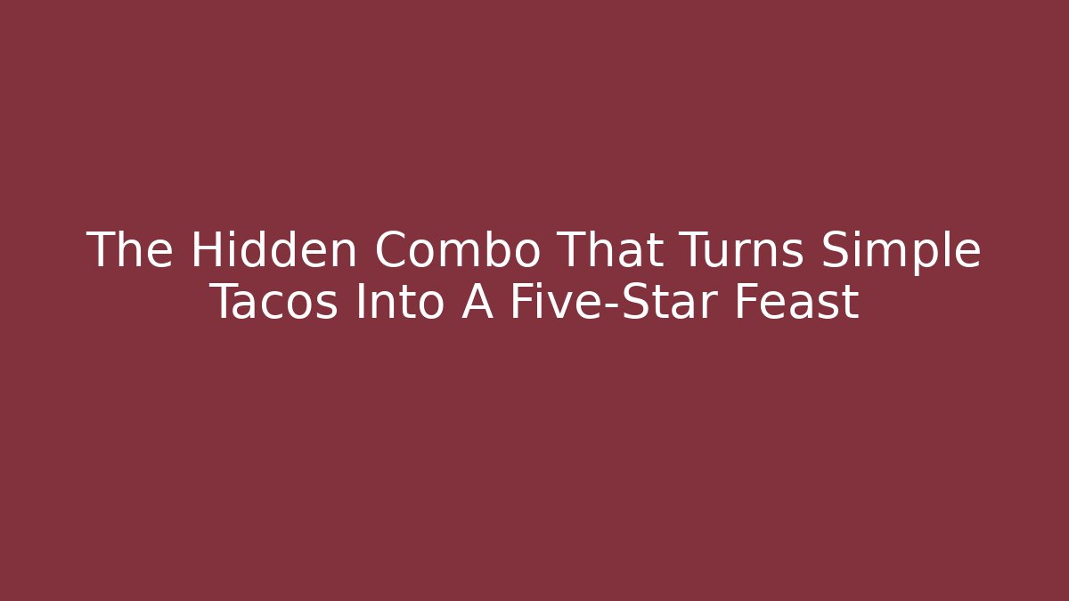 The Hidden Combo That Turns Simple Tacos Into A Five-Star Feast