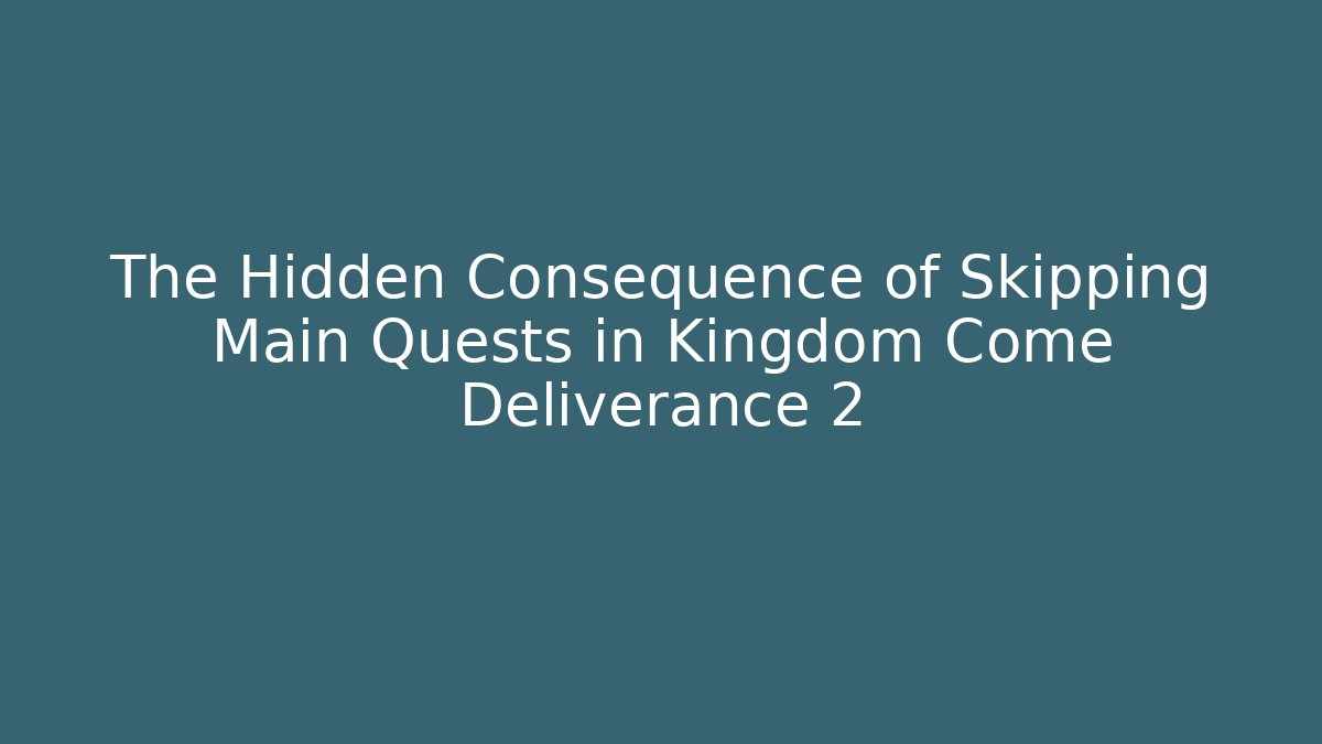 The Hidden Consequence of Skipping Main Quests in Kingdom Come Deliverance 2