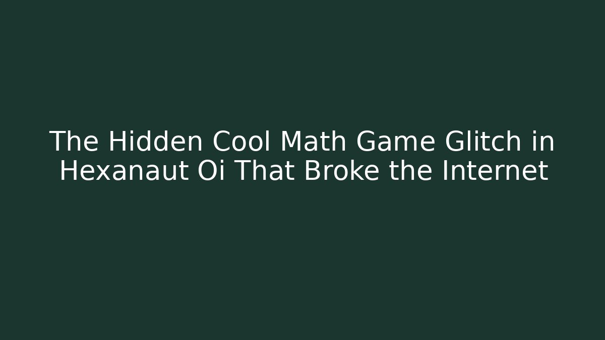 The Hidden Cool Math Game Glitch in Hexanaut Oi That Broke the Internet