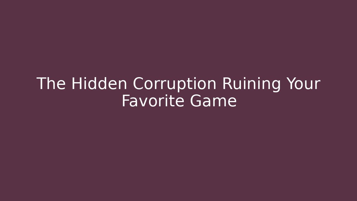 The Hidden Corruption Ruining Your Favorite Game