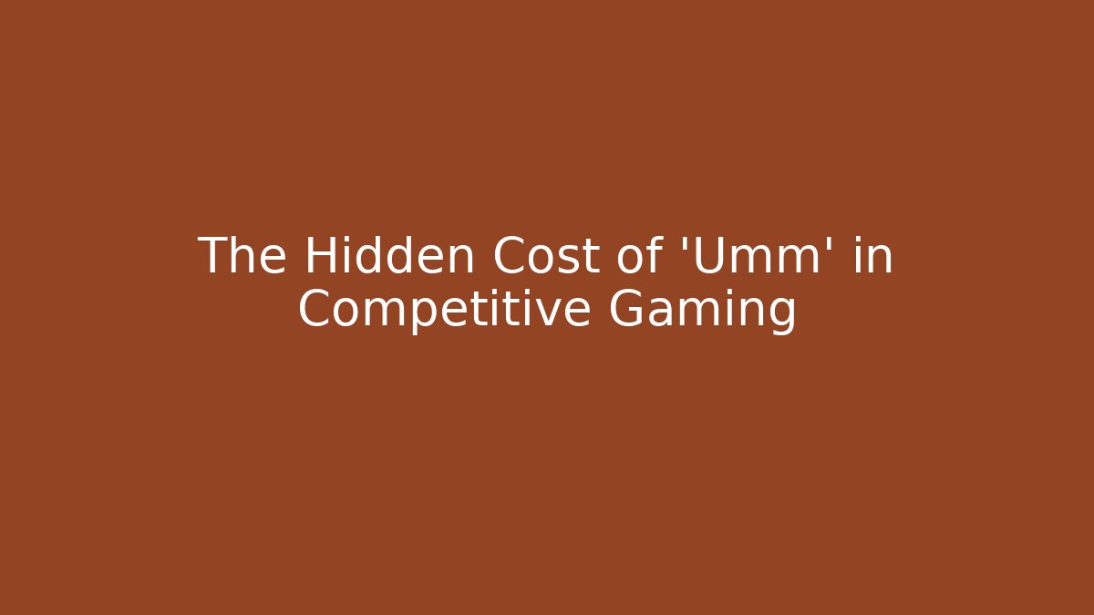 The Hidden Cost of 'Umm' in Competitive Gaming