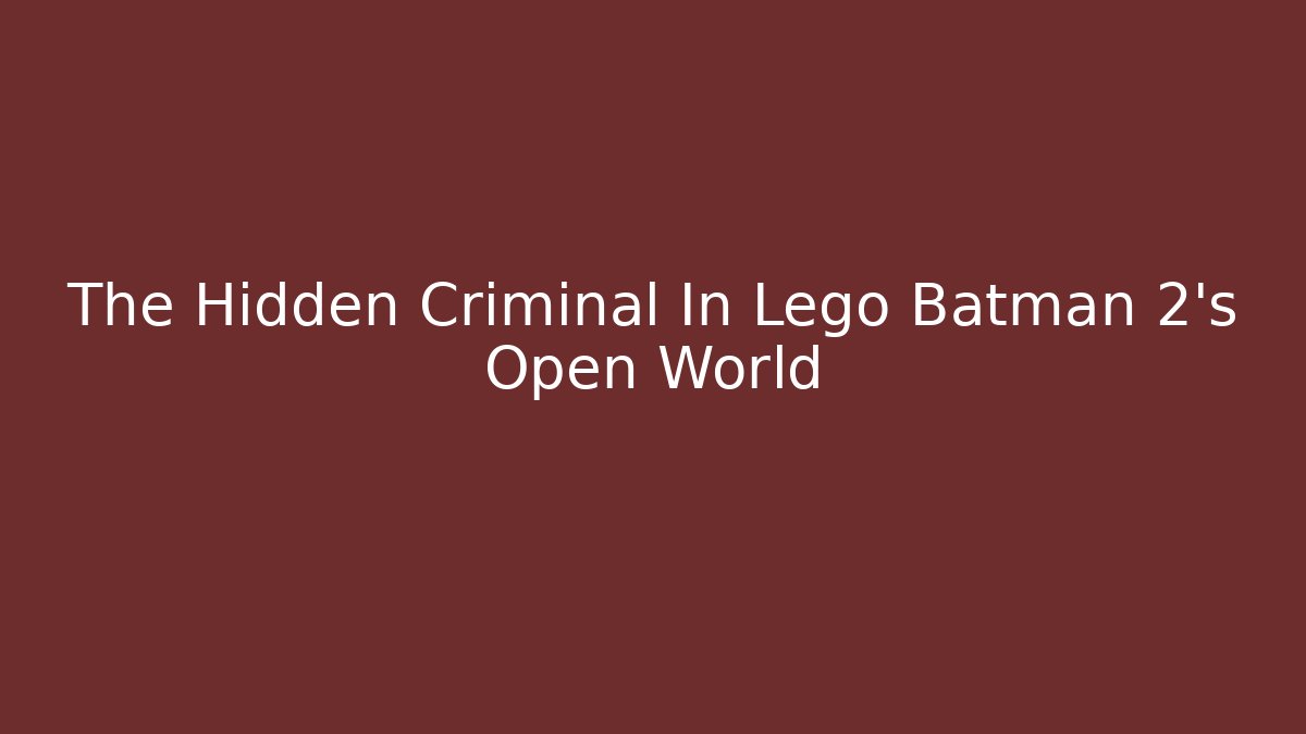 The Hidden Criminal In Lego Batman 2's Open World