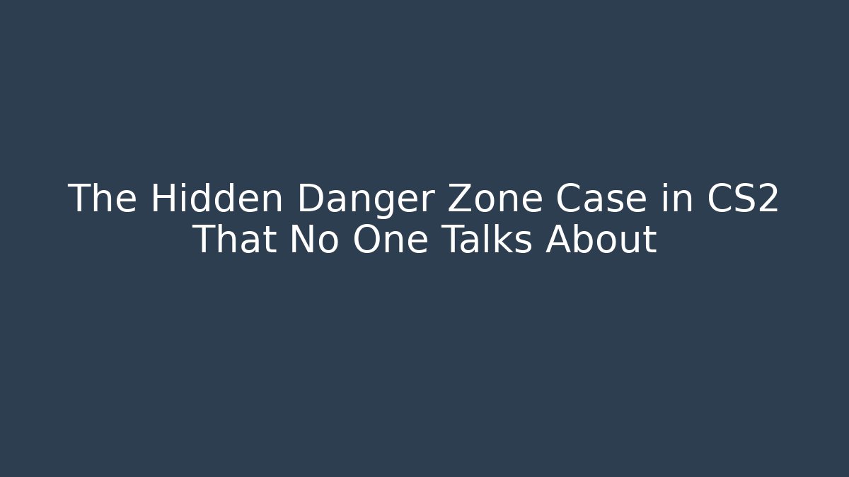 The Hidden Danger Zone Case in CS2 That No One Talks About