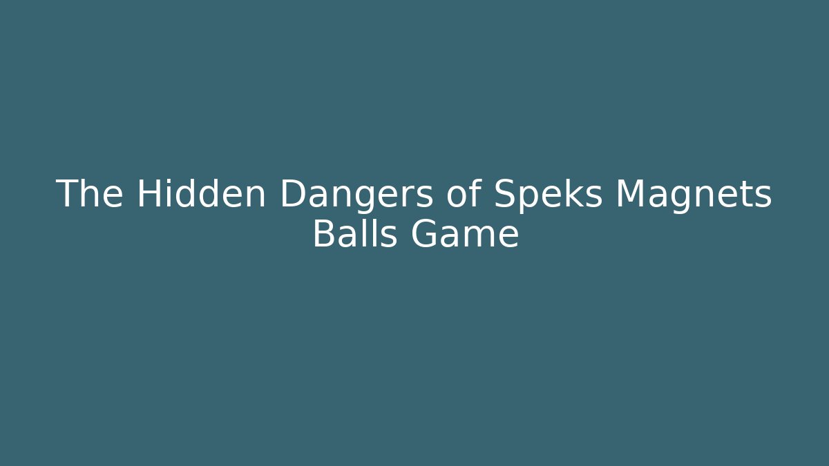 The Hidden Dangers of Speks Magnets Balls Game