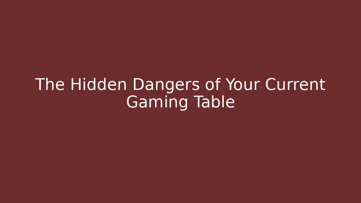 The Hidden Dangers of Your Current Gaming Table - The Family Holidays