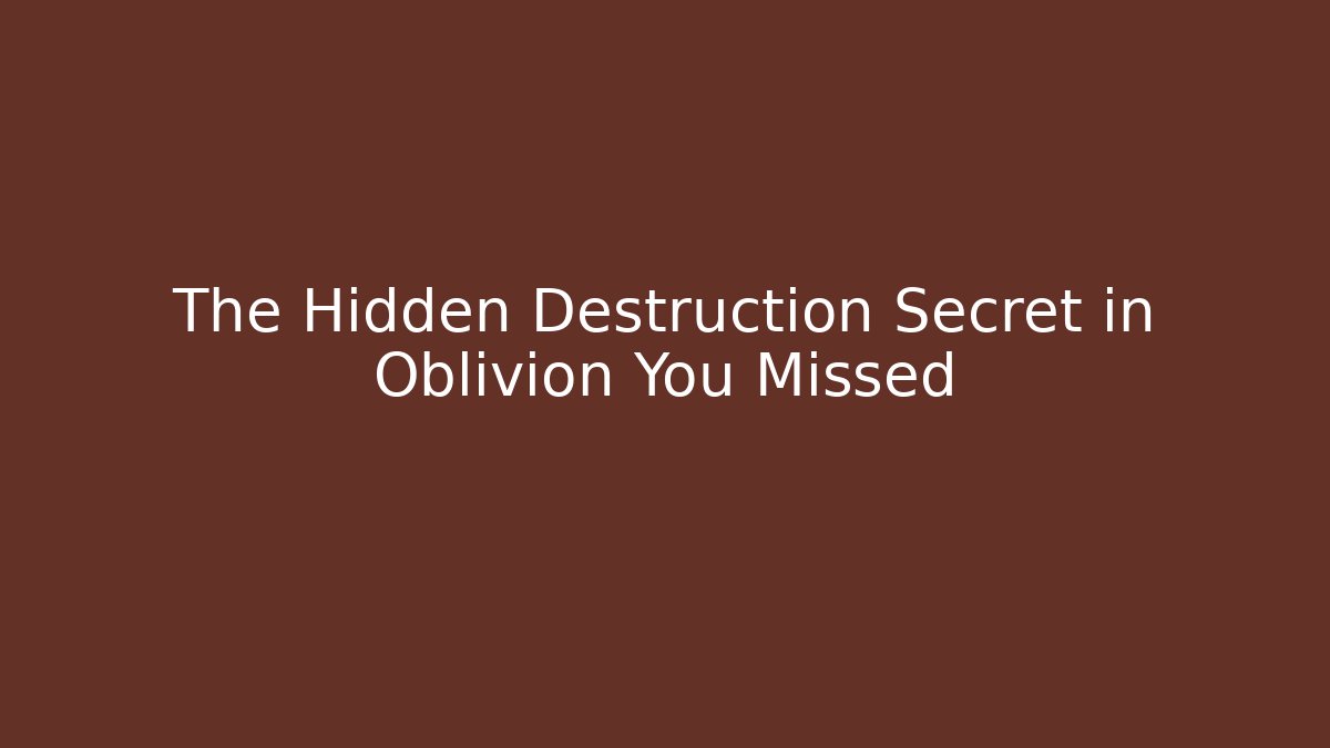 The Hidden Destruction Secret in Oblivion You Missed