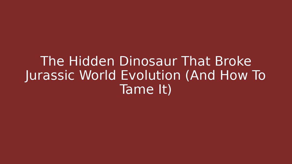 The Hidden Dinosaur That Broke Jurassic World Evolution (And How To Tame It)
