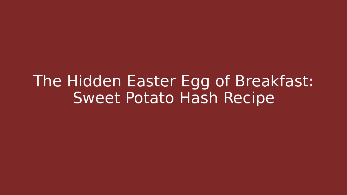 The Hidden Easter Egg of Breakfast: Sweet Potato Hash Recipe