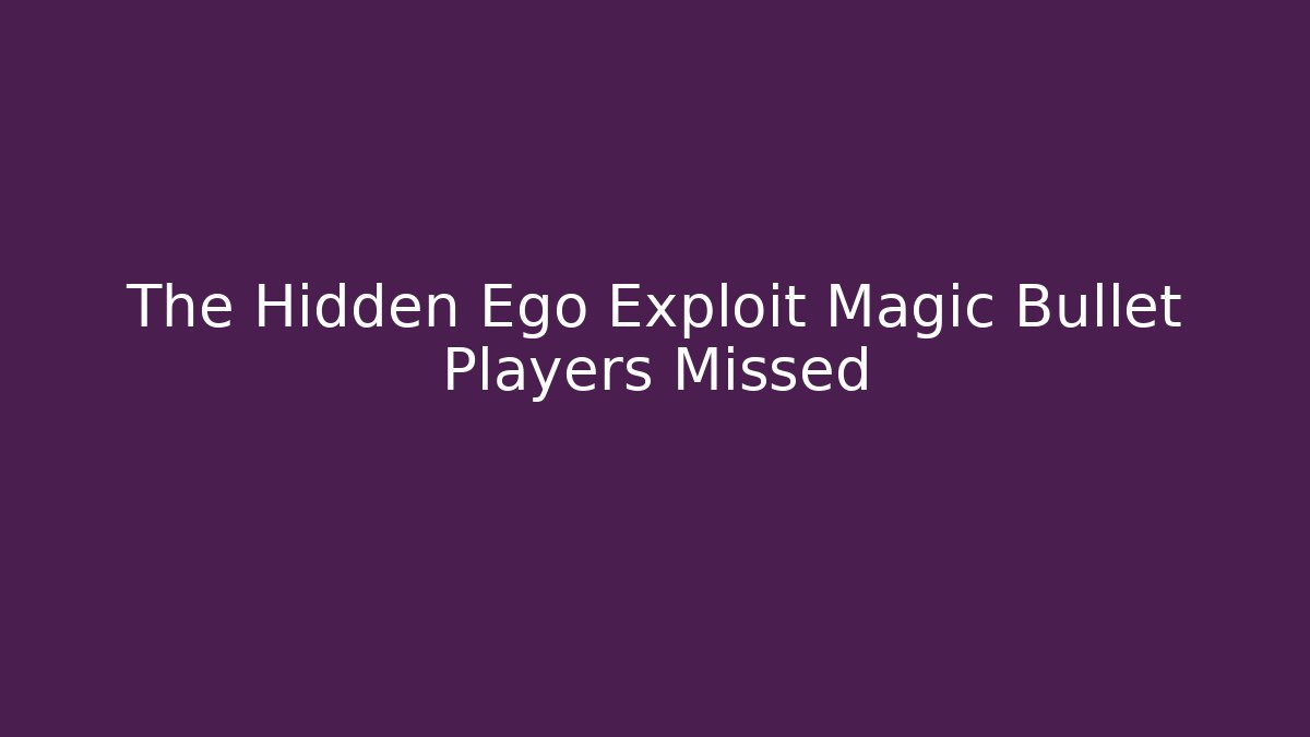 The Hidden Ego Exploit Magic Bullet Players Missed