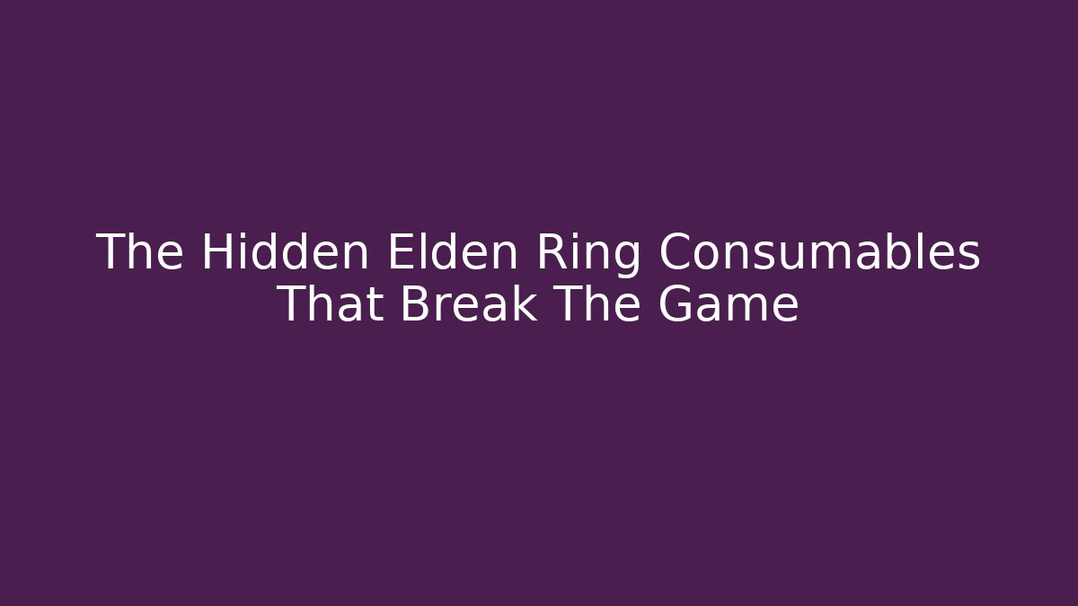The Hidden Elden Ring Consumables That Break The Game