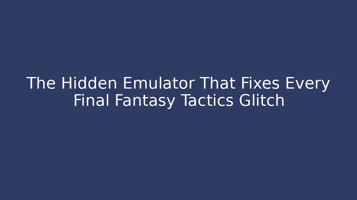 The Hidden Emulator That Fixes Every Final Fantasy Tactics Glitch