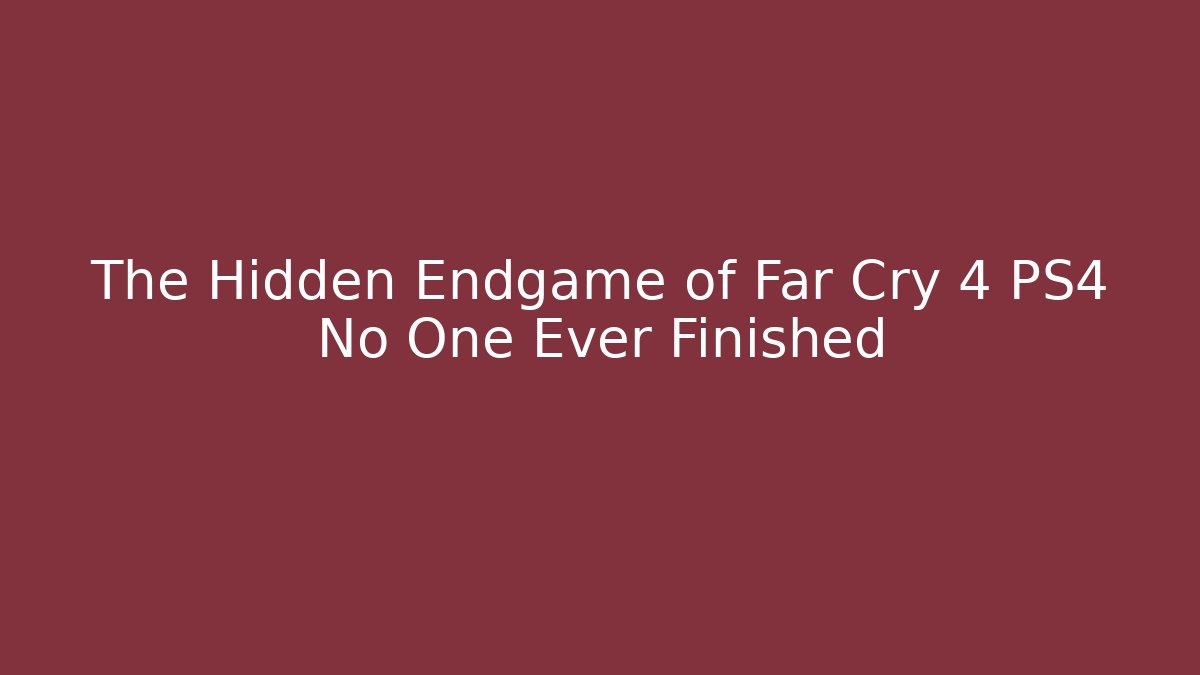 The Hidden Endgame of Far Cry 4 PS4 No One Ever Finished