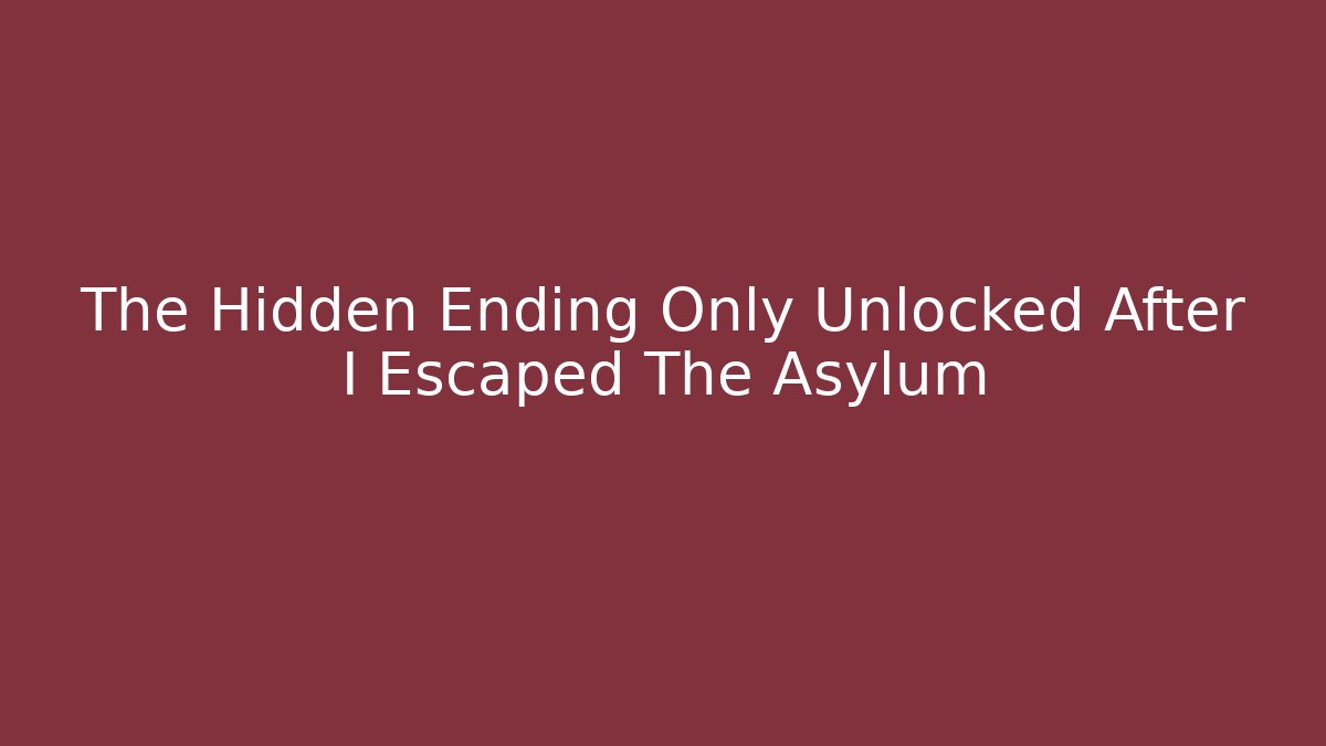 The Hidden Ending Only Unlocked After I Escaped The Asylum - The Family Holidays