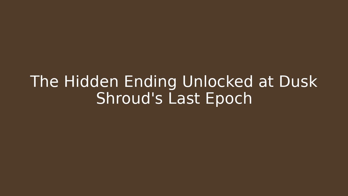 The Hidden Ending Unlocked at Dusk Shroud's Last Epoch