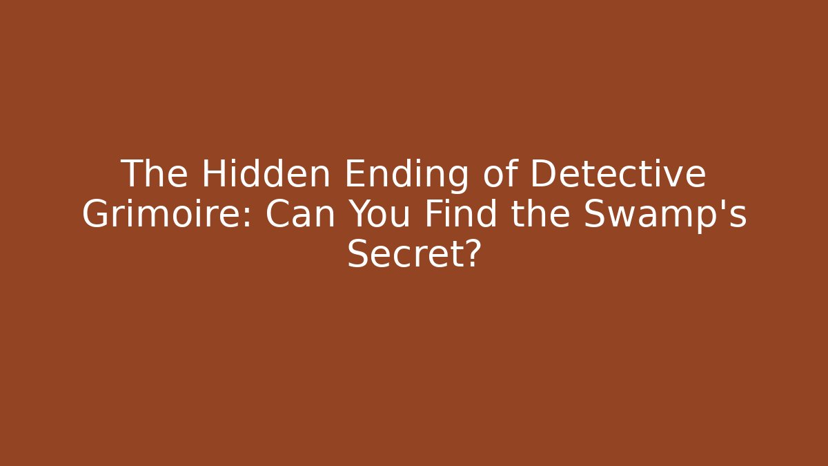 The Hidden Ending of Detective Grimoire: Can You Find the Swamp's Secret?