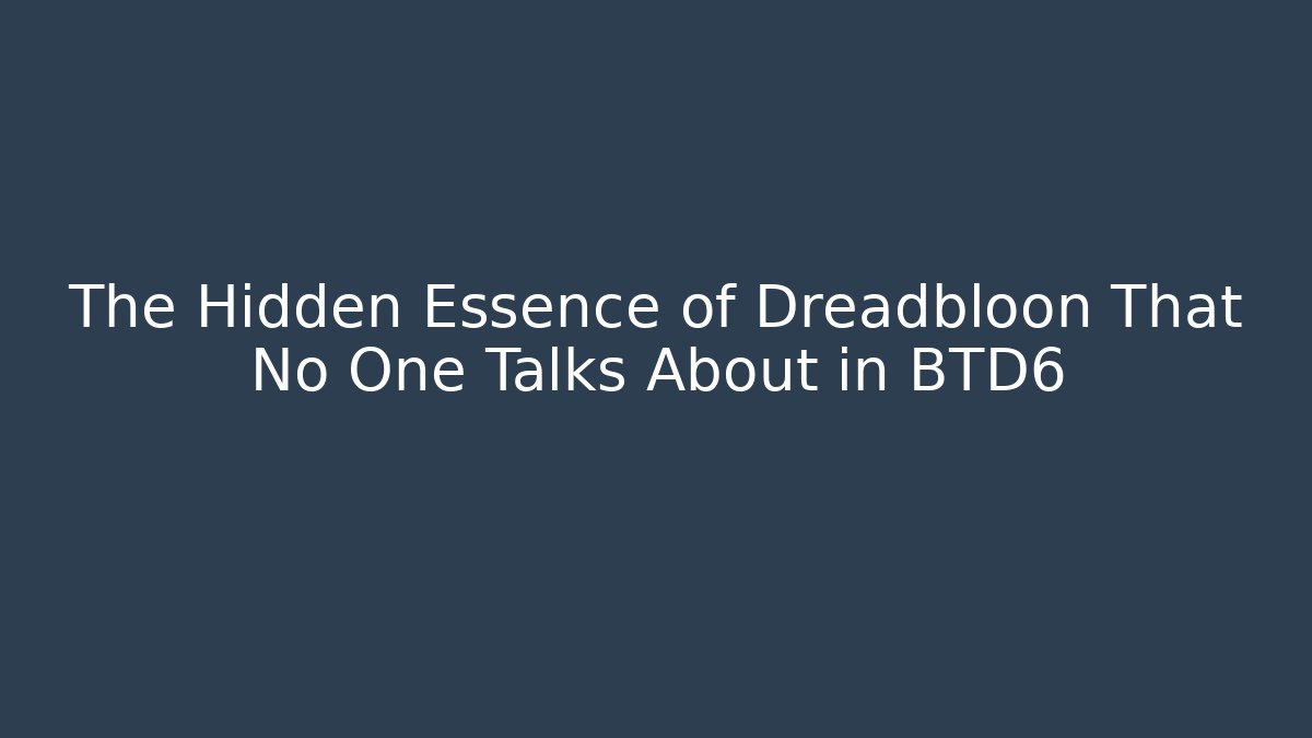 The Hidden Essence of Dreadbloon That No One Talks About in BTD6