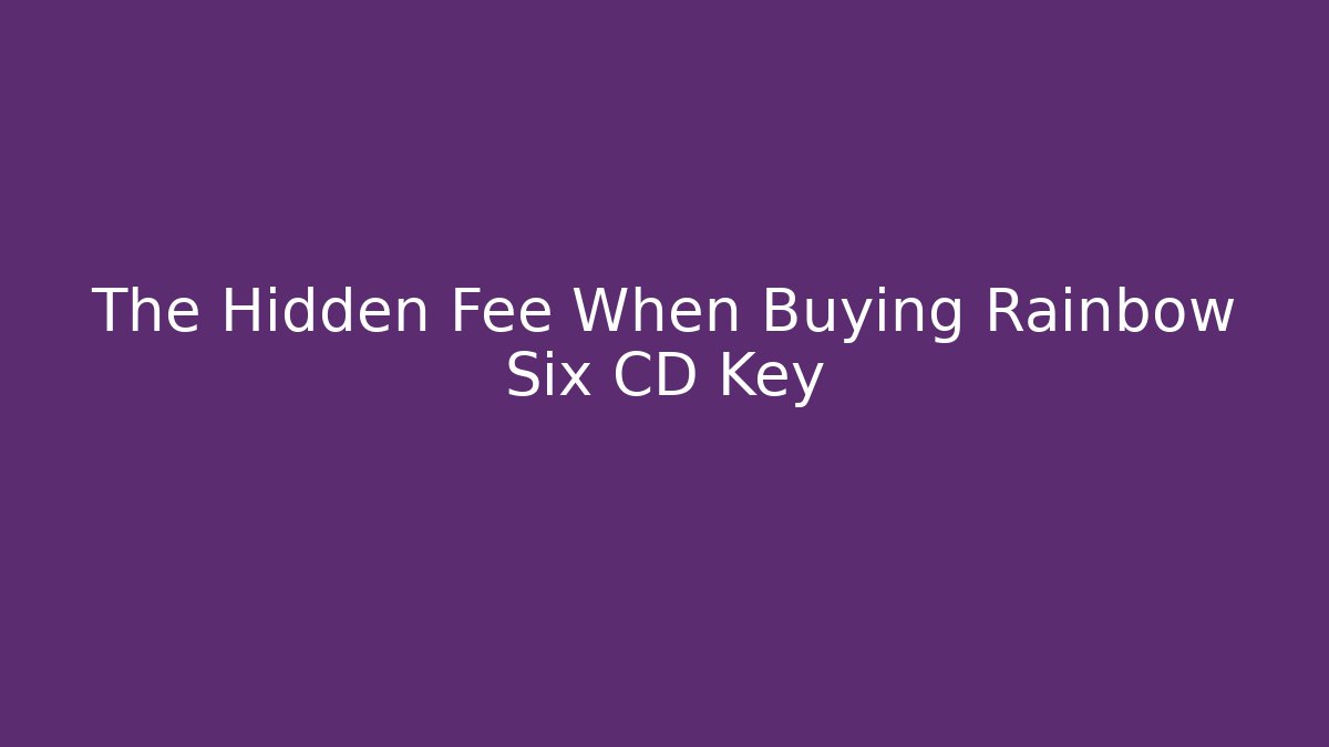 The Hidden Fee When Buying Rainbow Six CD Key