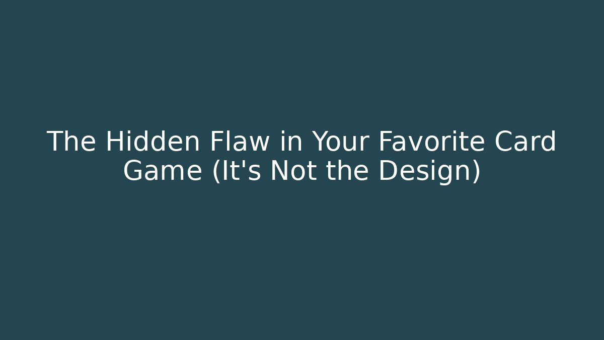The Hidden Flaw in Your Favorite Card Game (It's Not the Design)