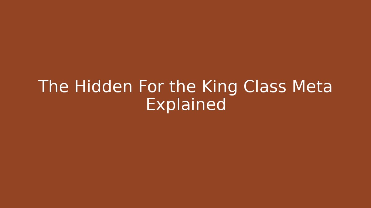 The Hidden For the King Class Meta Explained