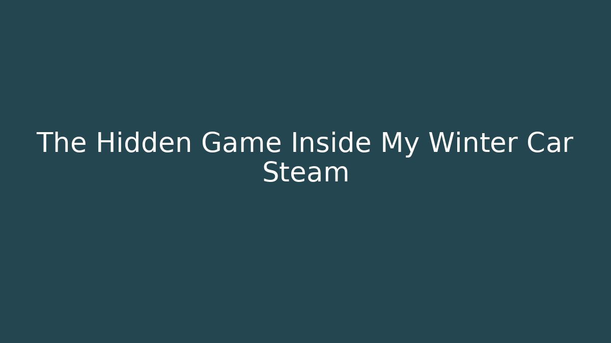 The Hidden Game Inside My Winter Car Steam