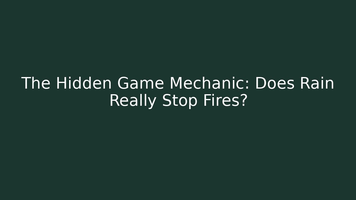 The Hidden Game Mechanic: Does Rain Really Stop Fires? - The Family Holidays