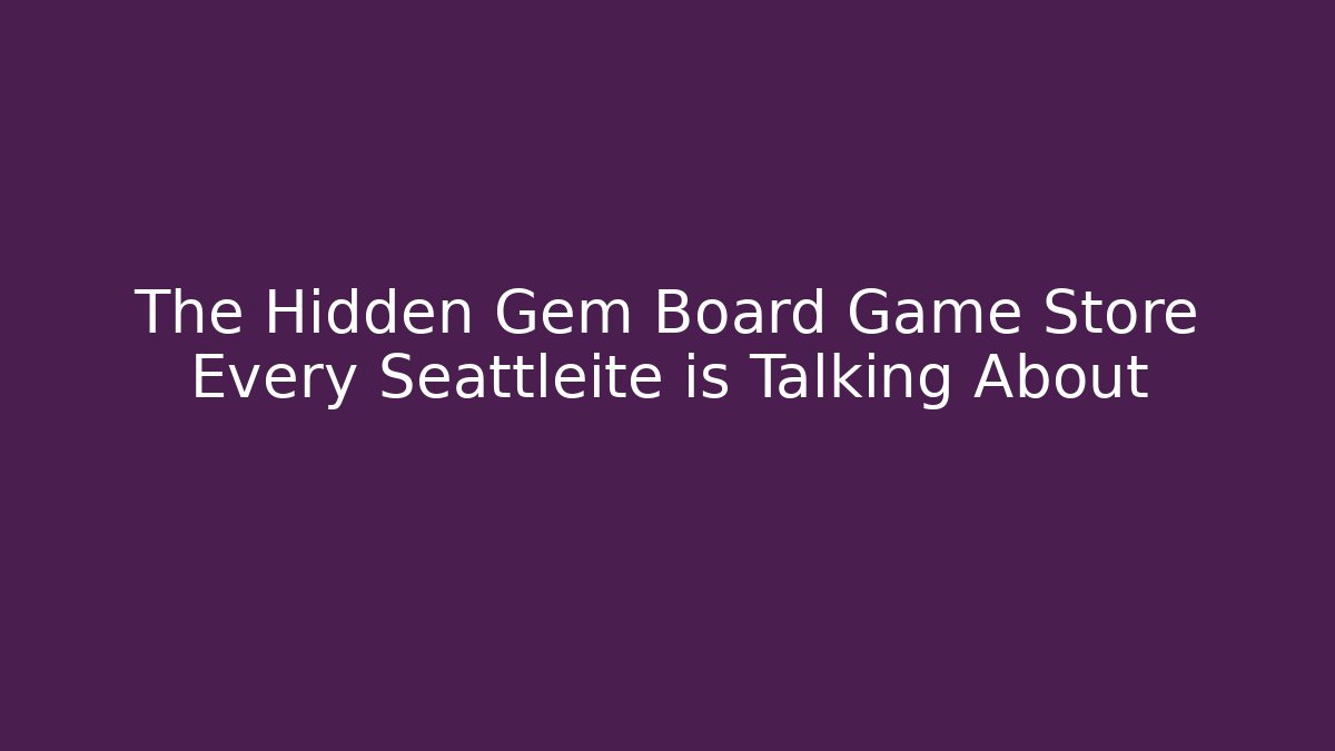 The Hidden Gem Board Game Store Every Seattleite is Talking About