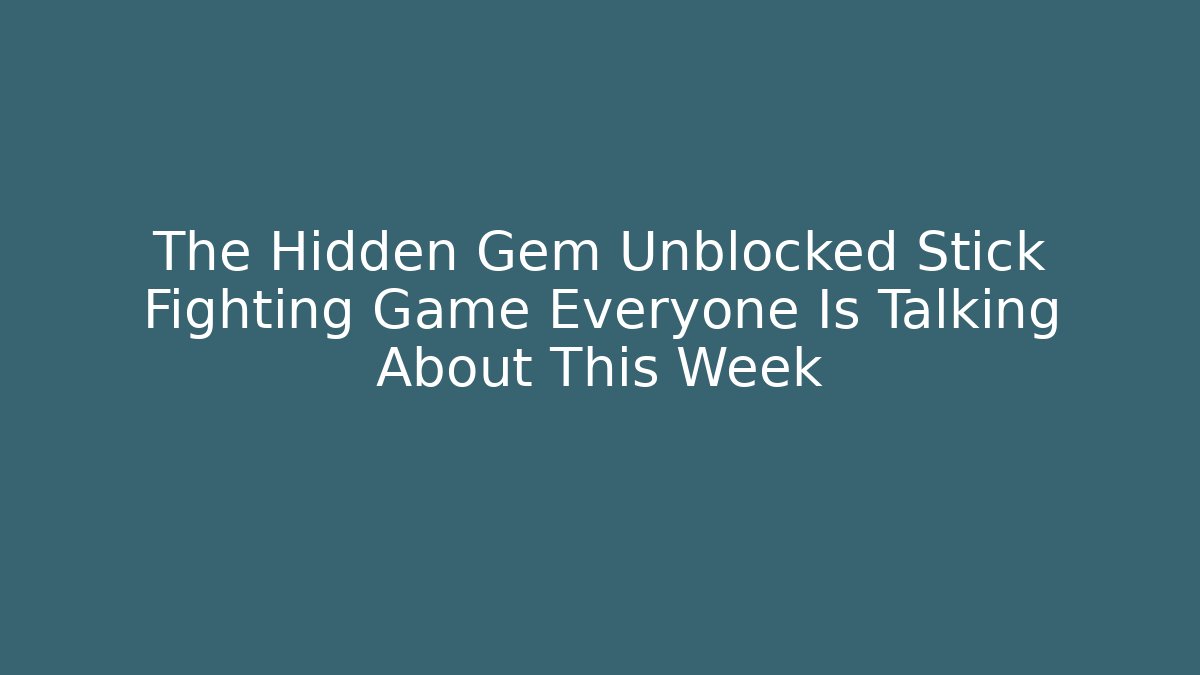 The Hidden Gem Unblocked Stick Fighting Game Everyone Is Talking About This Week - The Family Holidays