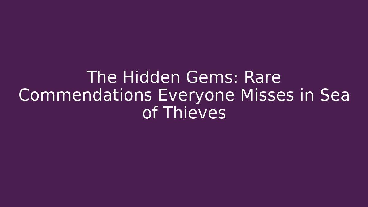 The Hidden Gems: Rare Commendations Everyone Misses in Sea of Thieves