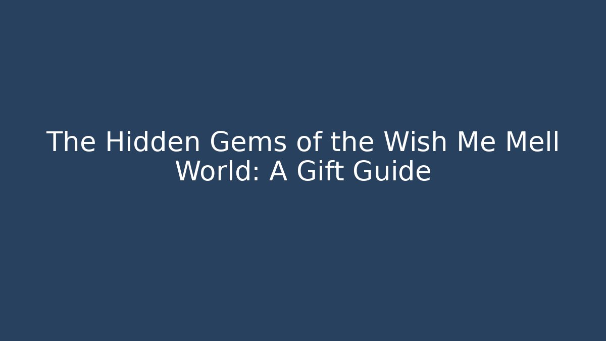 The Hidden Gems of the Wish Me Mell World: A Gift Guide