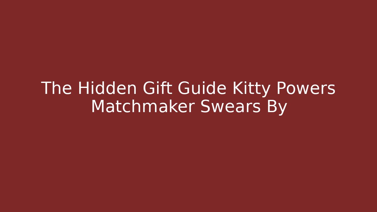 The Hidden Gift Guide Kitty Powers Matchmaker Swears By