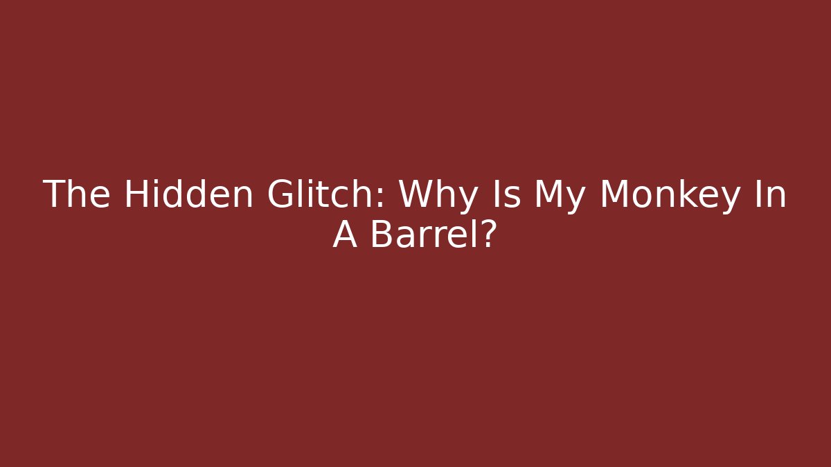 The Hidden Glitch: Why Is My Monkey In A Barrel?