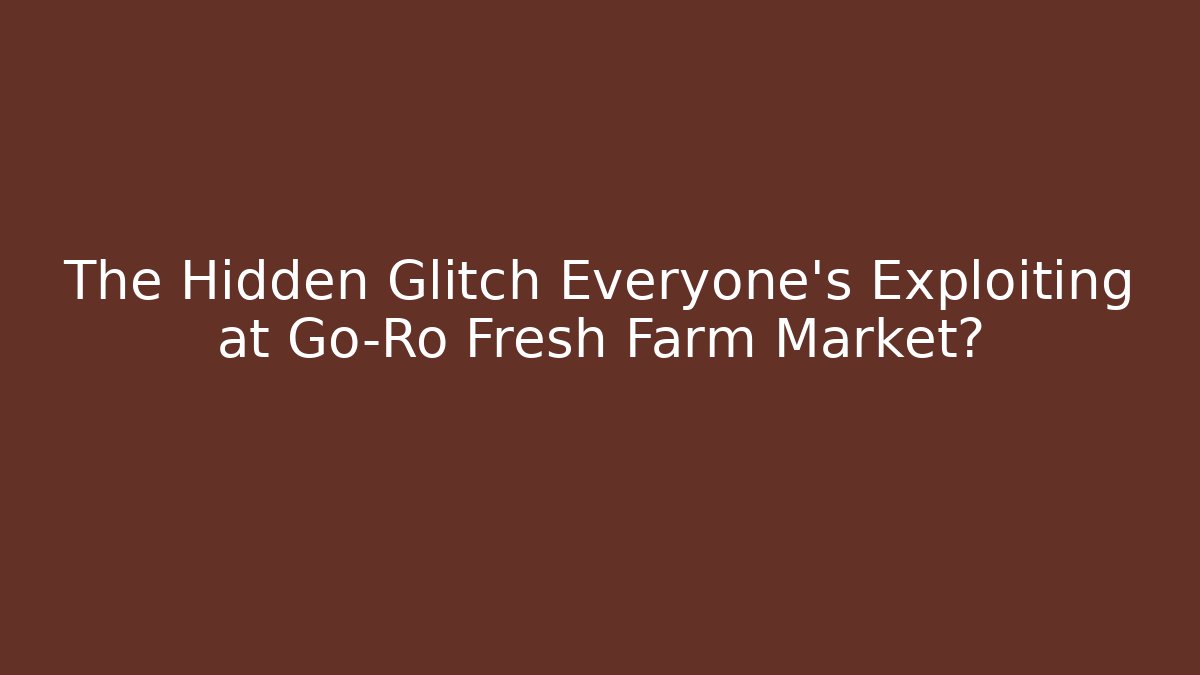 The Hidden Glitch Everyone's Exploiting at Go-Ro Fresh Farm Market?
