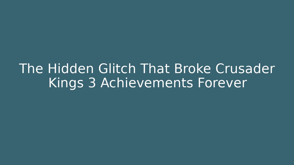 The Hidden Glitch That Broke Crusader Kings 3 Achievements Forever