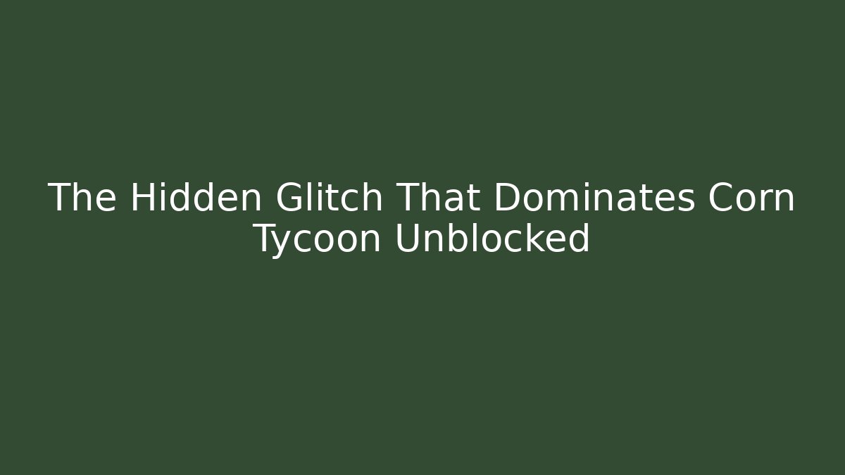 The Hidden Glitch That Dominates Corn Tycoon Unblocked