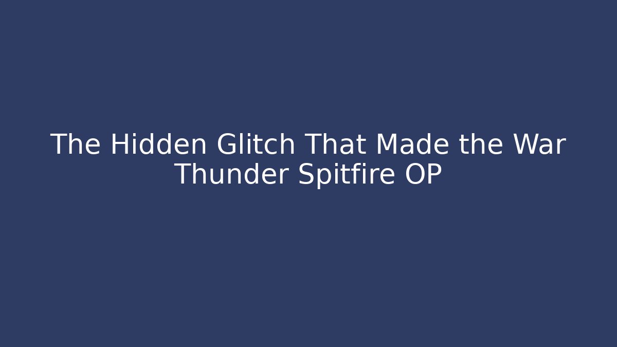 The Hidden Glitch That Made the War Thunder Spitfire OP - The Family Holidays
