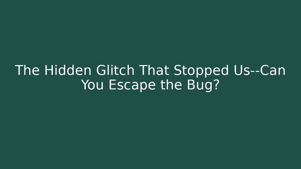 The Hidden Glitch That Stopped Us—Can You Escape the Bug?