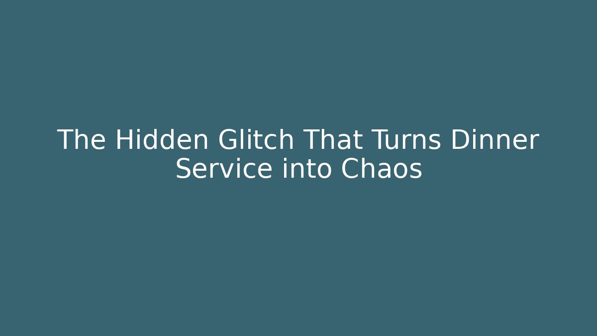 The Hidden Glitch That Turns Dinner Service into Chaos