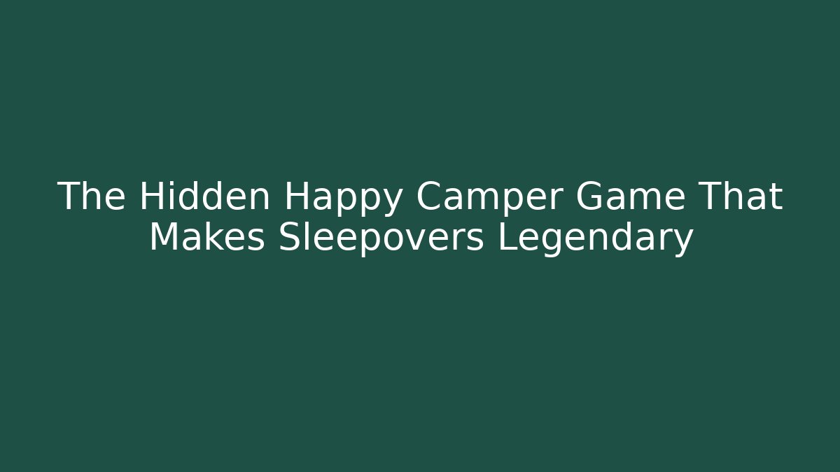 The Hidden Happy Camper Game That Makes Sleepovers Legendary - The Family Holidays
