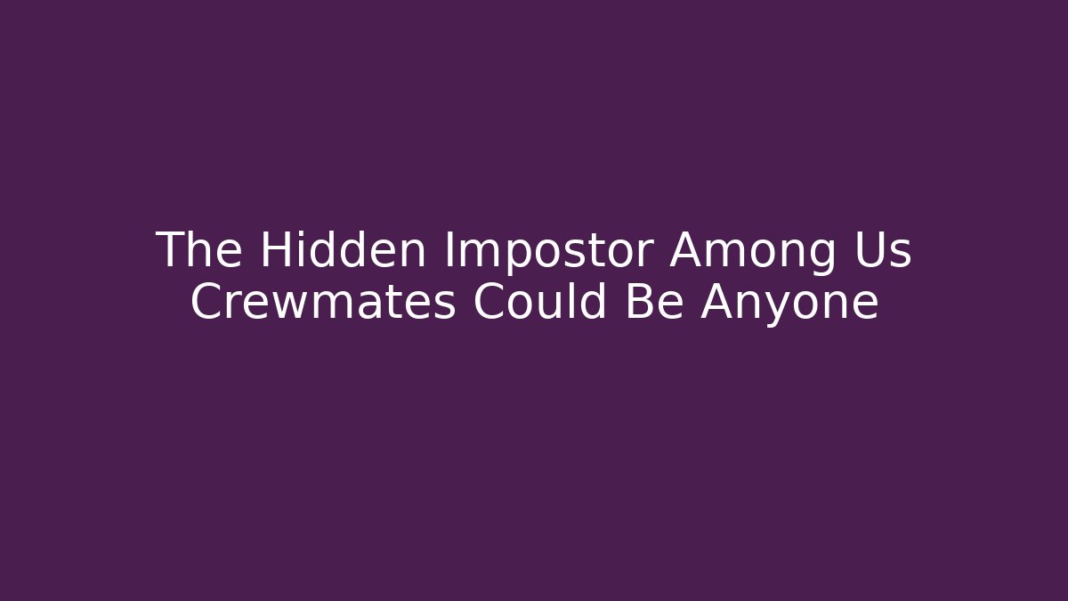 The Hidden Impostor Among Us Crewmates Could Be Anyone - The Family Holidays