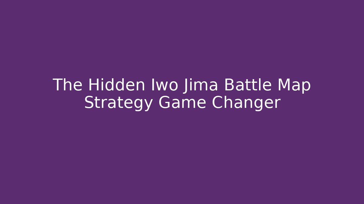 The Hidden Iwo Jima Battle Map Strategy Game Changer