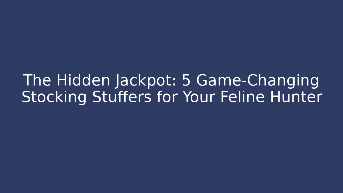The Hidden Jackpot: 5 Game-Changing Stocking Stuffers for Your Feline Hunter