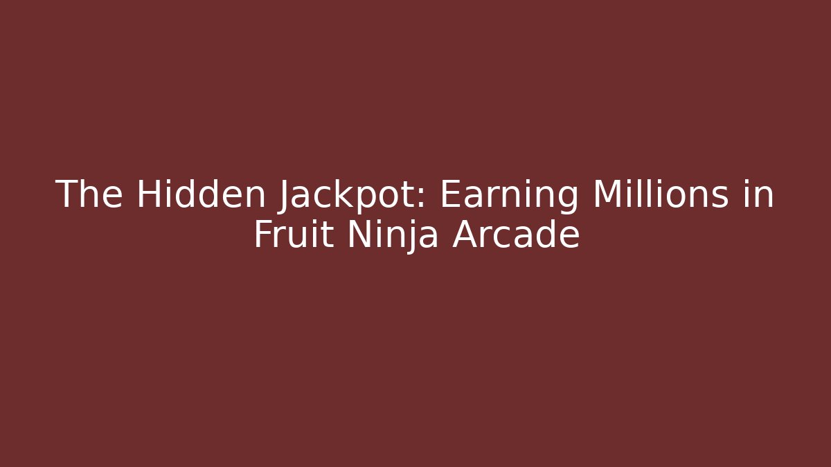 The Hidden Jackpot: Earning Millions in Fruit Ninja Arcade