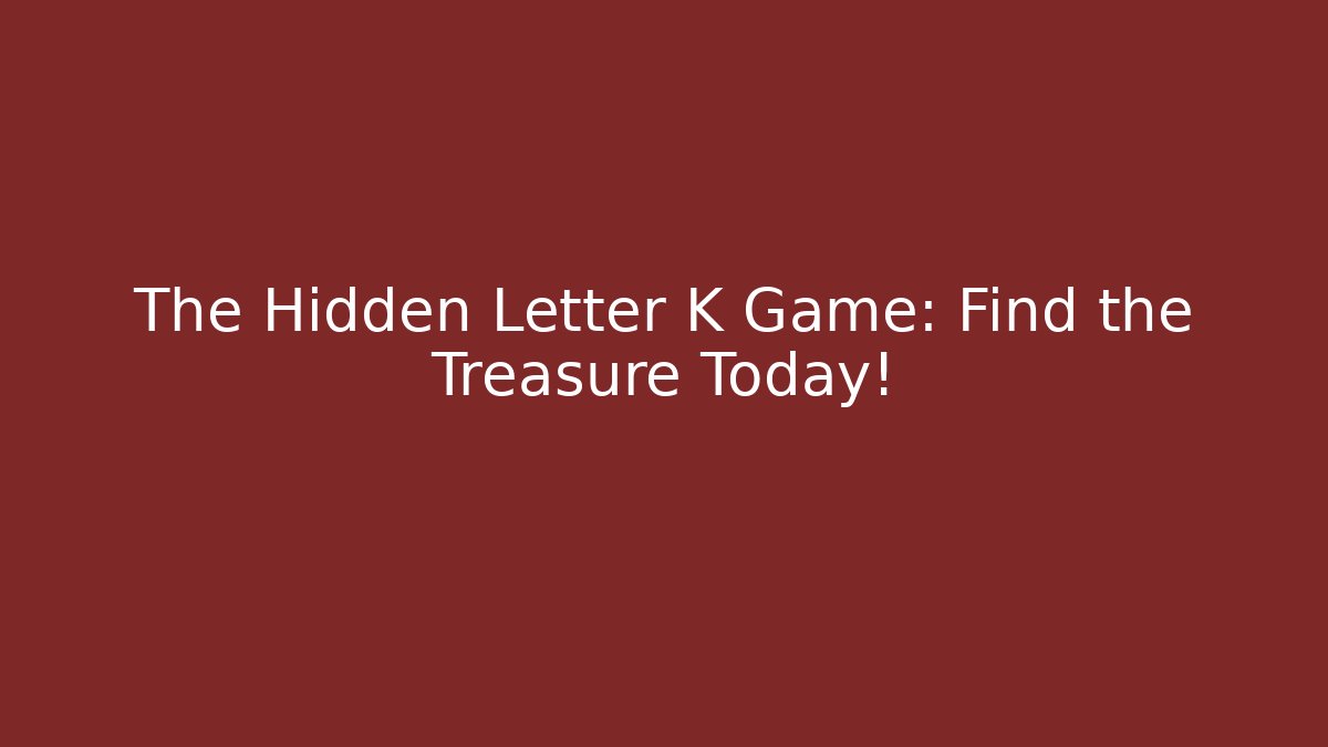 The Hidden Letter K Game: Find the Treasure Today! - The Family Holidays